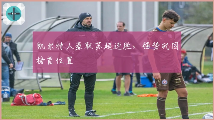 凯尔特人豪取苏超连胜，强势巩固榜首位置