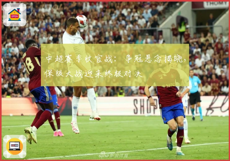 中超赛季收官战：争冠悬念揭晓，保级大战迎来终极对决