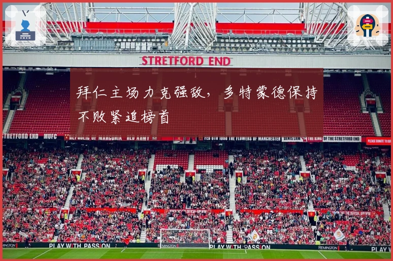 拜仁主场力克强敌,多特蒙德保持不败紧追榜首