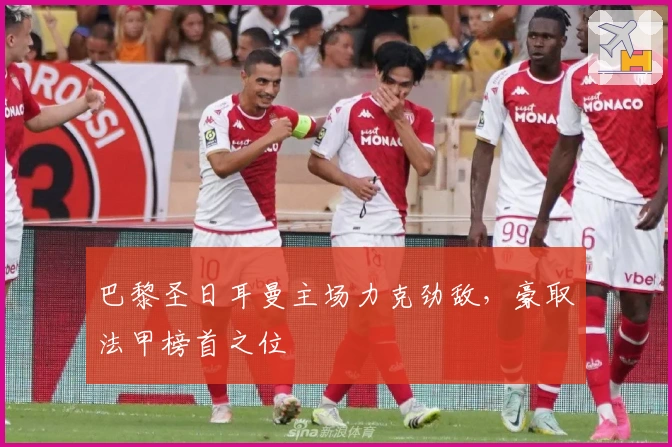 巴黎圣日耳曼主场力克劲敌，豪取法甲榜首之位