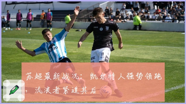 苏超最新战况：凯尔特人强势领跑，流浪者紧追其后