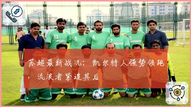 苏超最新战况：凯尔特人强势领跑，流浪者紧追其后