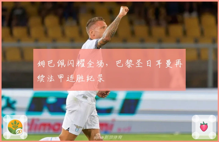 姆巴佩闪耀全场，巴黎圣日耳曼再续法甲连胜纪录