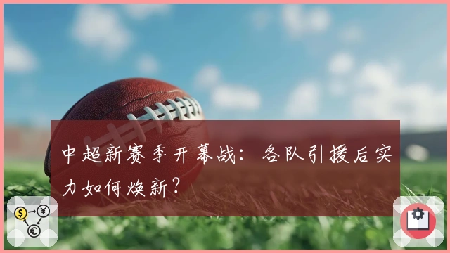 中超新赛季开幕战：各队引援后实力如何焕新？