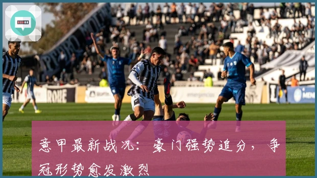 意甲最新战况：豪门强势追分，争冠形势愈发激烈