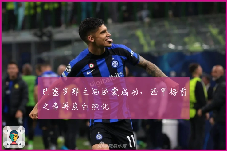 巴塞罗那主场逆袭成功，西甲榜首之争再度白热化