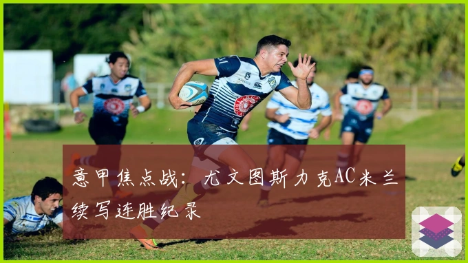 意甲焦点战：尤文图斯力克AC米兰续写连胜纪录