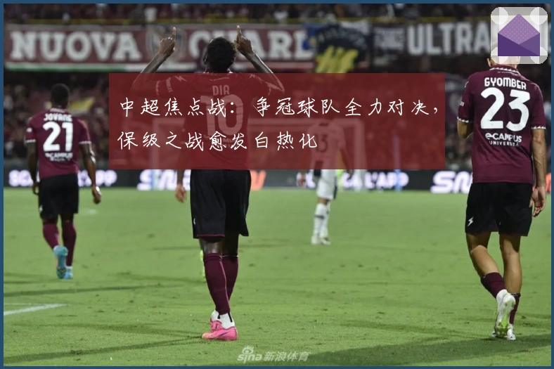 中超焦点战：争冠球队全力对决，保级之战愈发白热化