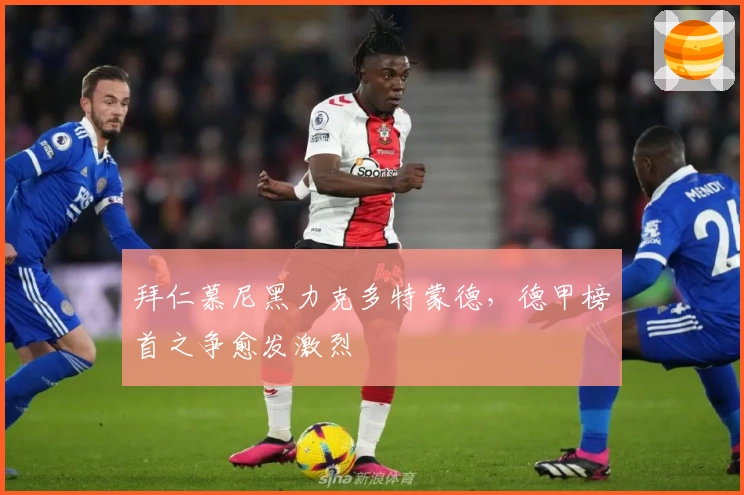 拜仁慕尼黑力克多特蒙德，德甲榜首之争愈发激烈