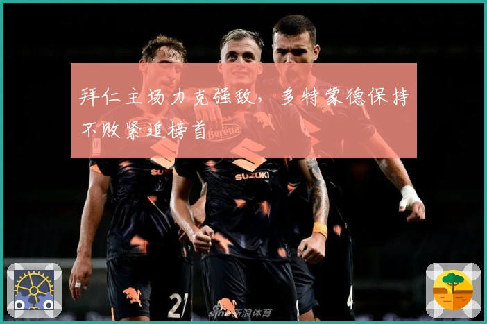 拜仁主场力克强敌，多特蒙德保持不败紧追榜首